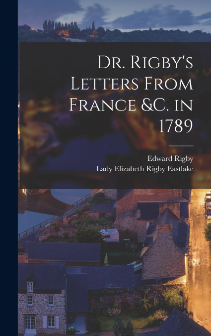 DR. RIGBY?S LETTERS FROM FRANCE &C. IN 1789