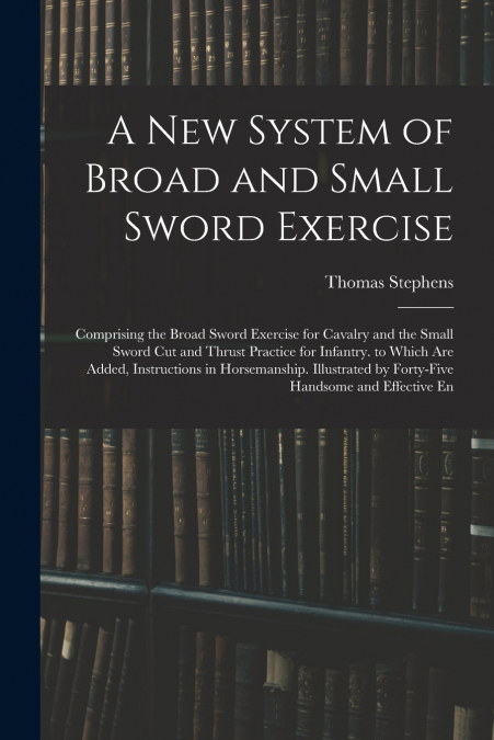 A NEW SYSTEM OF BROAD AND SMALL SWORD EXERCISE