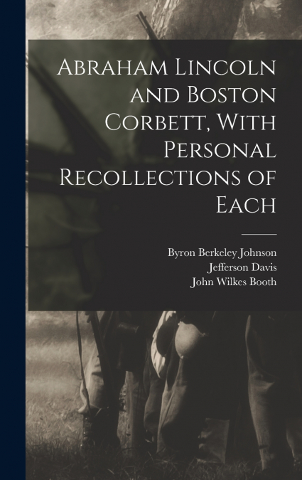 ABRAHAM LINCOLN AND BOSTON CORBETT, WITH PERSONAL RECOLLECTI