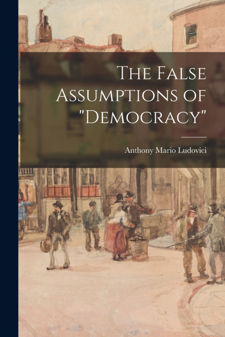 THE FALSE ASSUMPTIONS OF 'DEMOCRACY'