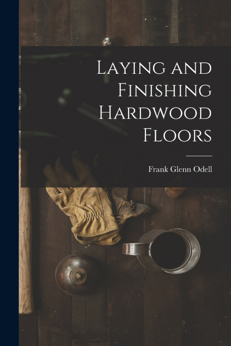 LAYING AND FINISHING HARDWOOD FLOORS