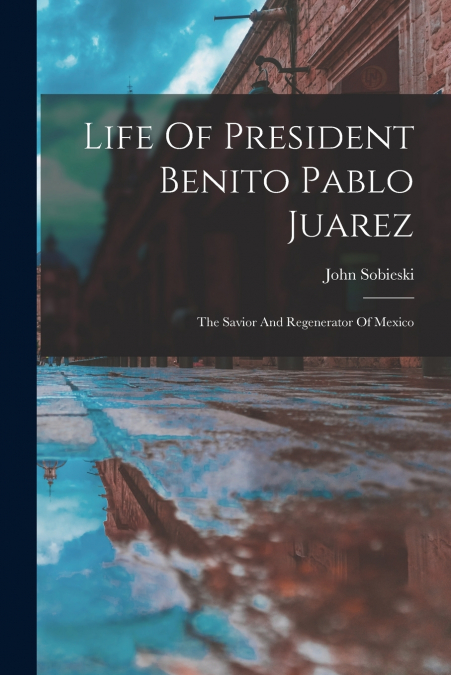 LIFE OF PRESIDENT BENITO PABLO JUAREZ