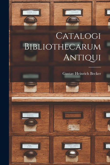 CATALOGI BIBLIOTHECARVM ANTIQVI, COLLEGIT GVSTAVVS BECKER ..