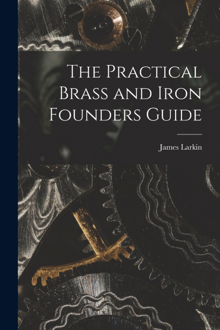 THE PRACTICAL BRASS AND IRON FOUNDERS GUIDE