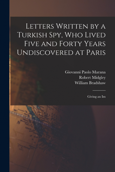 LETTERS WRITTEN BY A TURKISH SPY, WHO LIVED FIVE AND FORTY Y