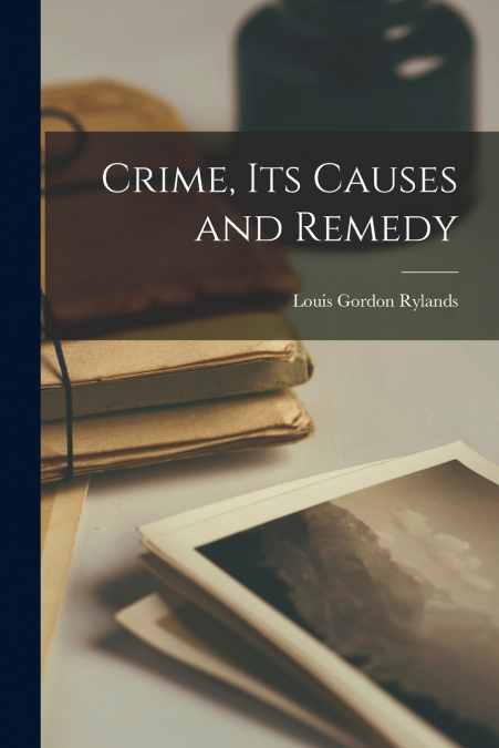 CRIME, ITS CAUSES AND REMEDY