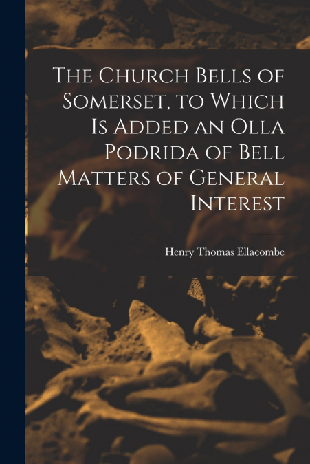 THE CHURCH BELLS OF SOMERSET, TO WHICH IS ADDED AN OLLA PODR