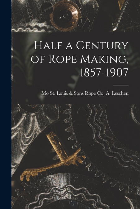HALF A CENTURY OF ROPE MAKING, 1857-1907