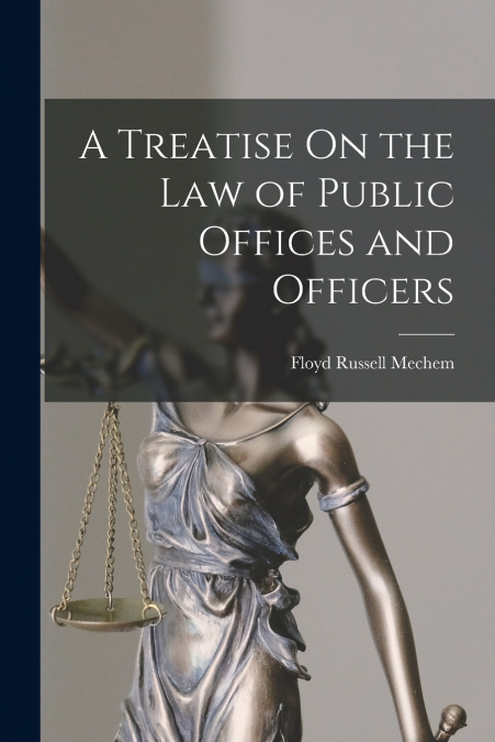 A TREATISE ON THE LAW OF PUBLIC OFFICES AND OFFICERS