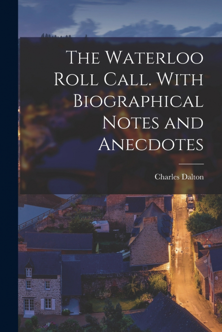 THE WATERLOO ROLL CALL. WITH BIOGRAPHICAL NOTES AND ANECDOTE