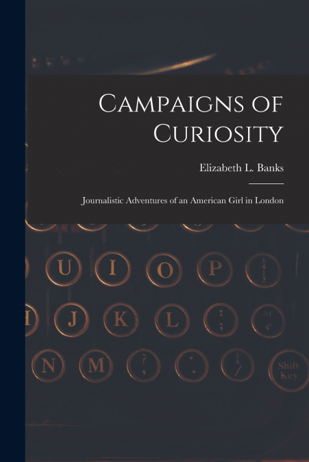 CAMPAIGNS OF CURIOSITY, JOURNALISTIC ADVENTURES OF AN AMERIC