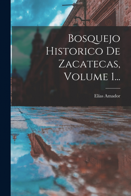 BOSQUEJO HISTORICO DE ZACATECAS, VOLUME 1...