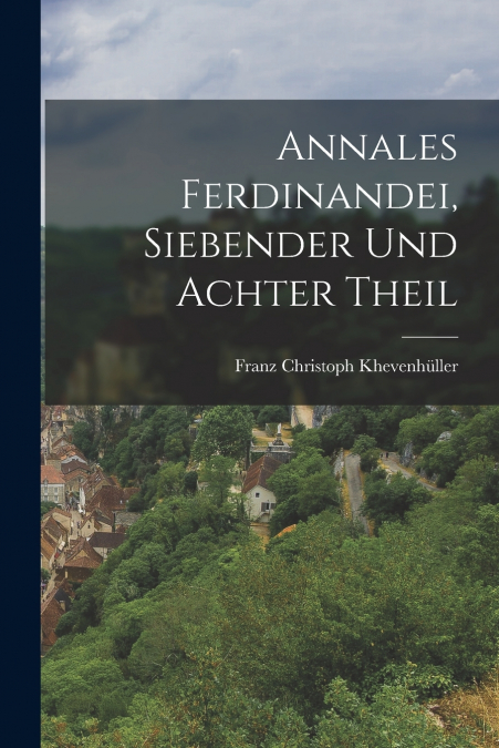 ANNALES FERDINANDEI, SIEBENDER UND ACHTER THEIL