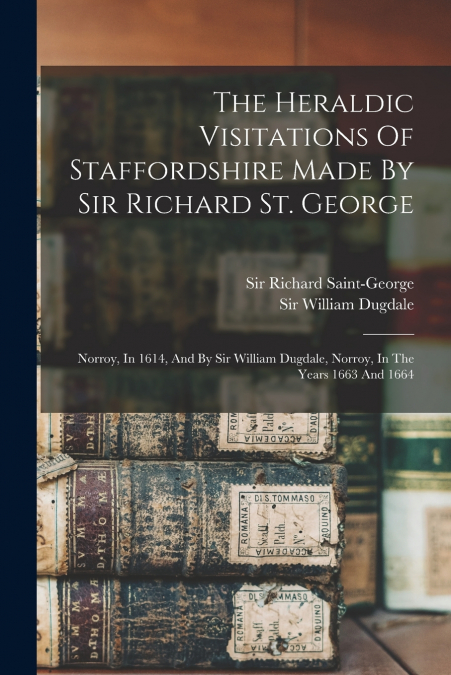 THE HERALDIC VISITATIONS OF STAFFORDSHIRE MADE BY SIR RICHAR