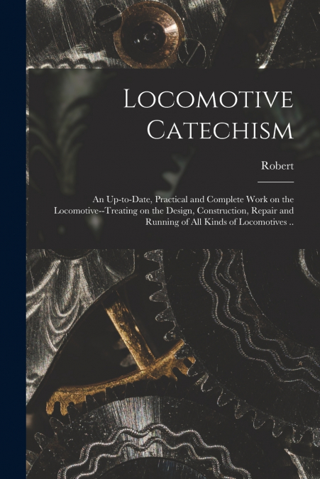 LOCOMOTIVE CATECHISM, AN UP-TO-DATE, PRACTICAL AND COMPLETE