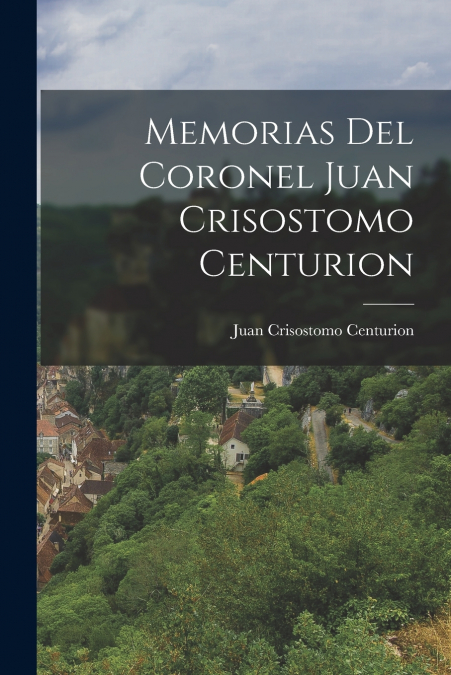 MEMORIAS DEL CORONEL JUAN CRISOSTOMO CENTURION