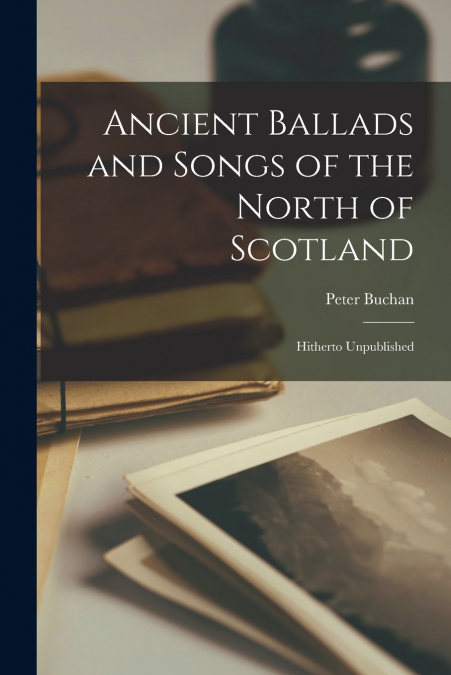 ANCIENT BALLADS AND SONGS OF THE NORTH OF SCOTLAND