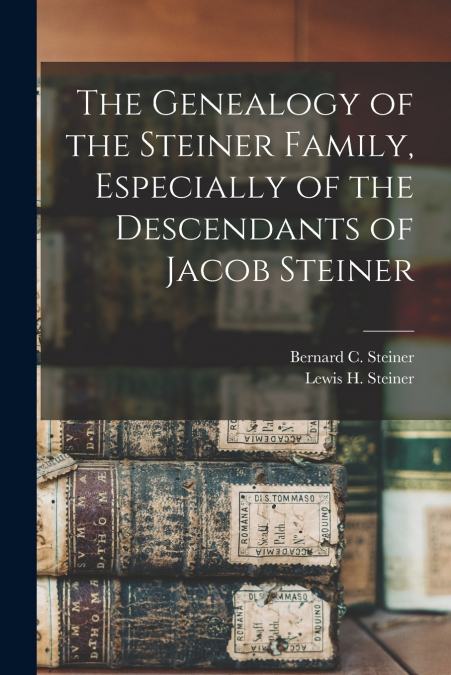 THE GENEALOGY OF THE STEINER FAMILY, ESPECIALLY OF THE DESCE