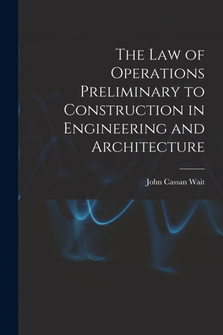 THE LAW OF OPERATIONS PRELIMINARY TO CONSTRUCTION IN ENGINEE