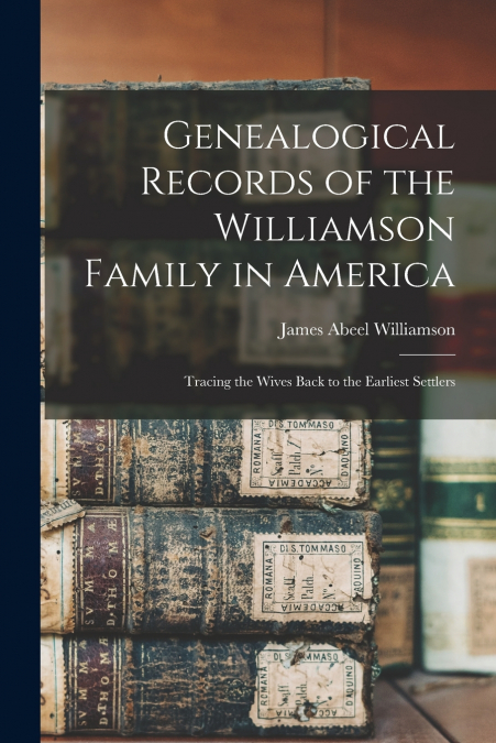GENEALOGICAL RECORDS OF THE WILLIAMSON FAMILY IN AMERICA