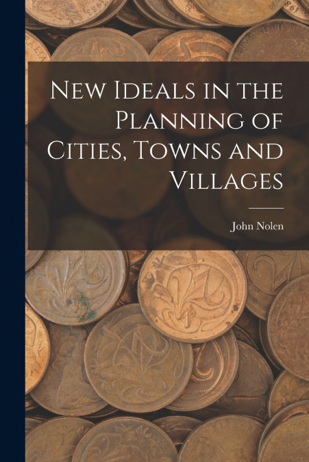 NEW IDEALS IN THE PLANNING OF CITIES, TOWNS AND VILLAGES