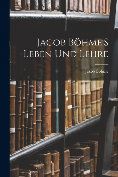 JACOB BOHME?S LEBEN UND LEHRE