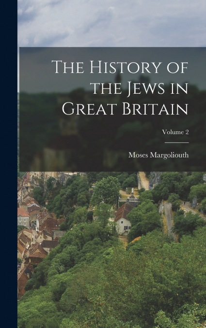 THE HISTORY OF THE JEWS IN GREAT BRITAIN, VOLUME 2