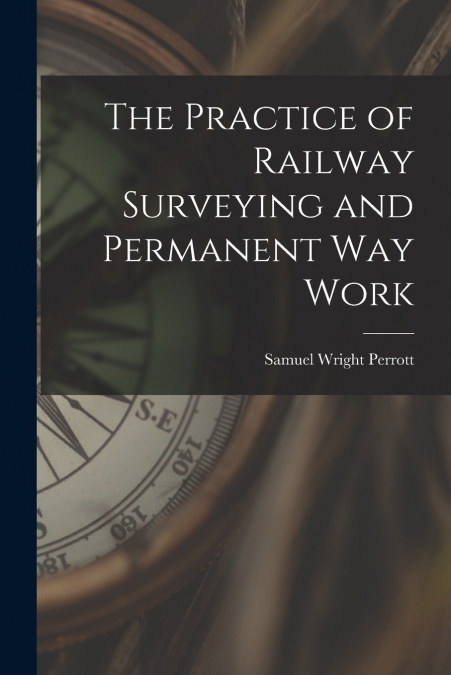 THE PRACTICE OF RAILWAY SURVEYING AND PERMANENT WAY WORK