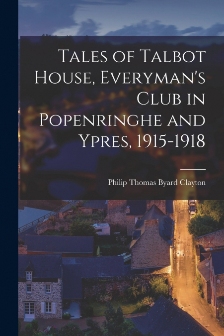 TALES OF TALBOT HOUSE IN POPENRINGHE [AND] YPRES