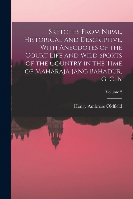 SKETCHES FROM NIPAL, HISTORICAL AND DESCRIPTIVE, WITH ANECDO