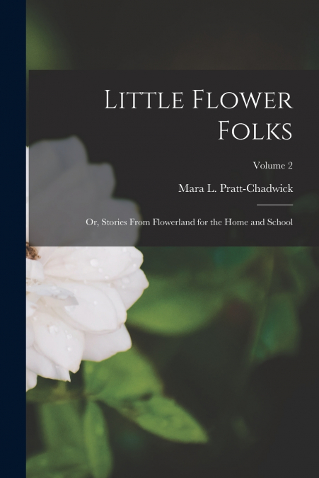 LITTLE FLOWER FOLKS, OR, STORIES FROM FLOWERLAND FOR THE HOM