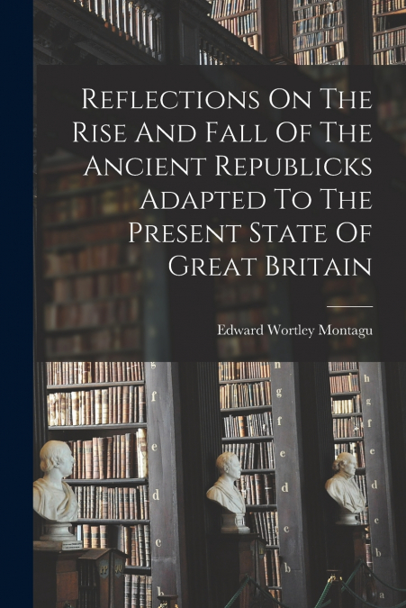 REFLECTIONS ON THE RISE AND FALL OF THE ANCIENT REPUBLICKS A