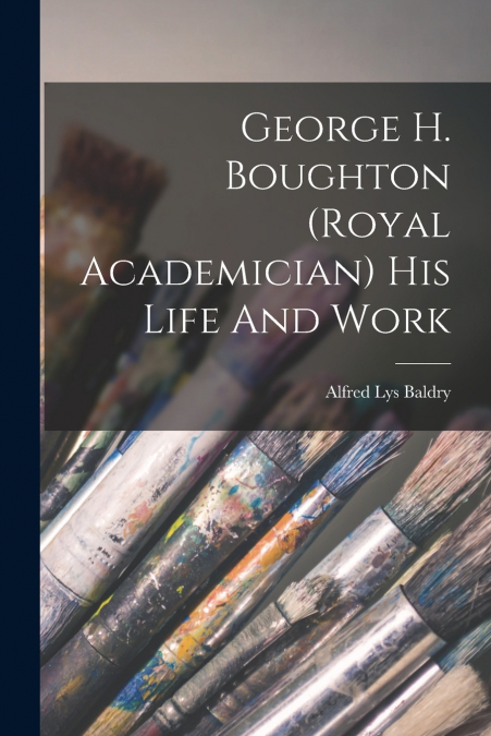 GEORGE H. BOUGHTON (ROYAL ACADEMICIAN) HIS LIFE AND WORK