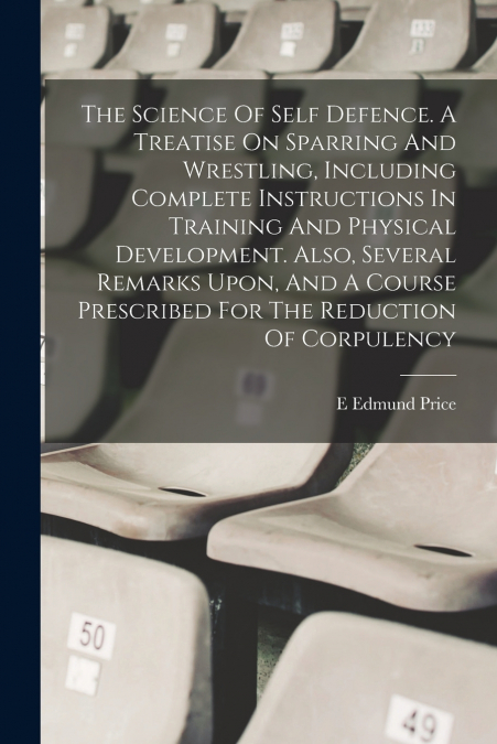 THE SCIENCE OF SELF DEFENCE. A TREATISE ON SPARRING AND WRES