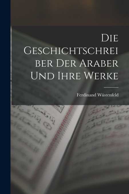 DIE GESCHICHTSCHREIBER DER ARABER UND IHRE WERKE