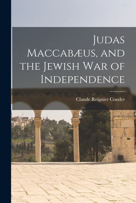 JUDAS MACCAB'US, AND THE JEWISH WAR OF INDEPENDENCE