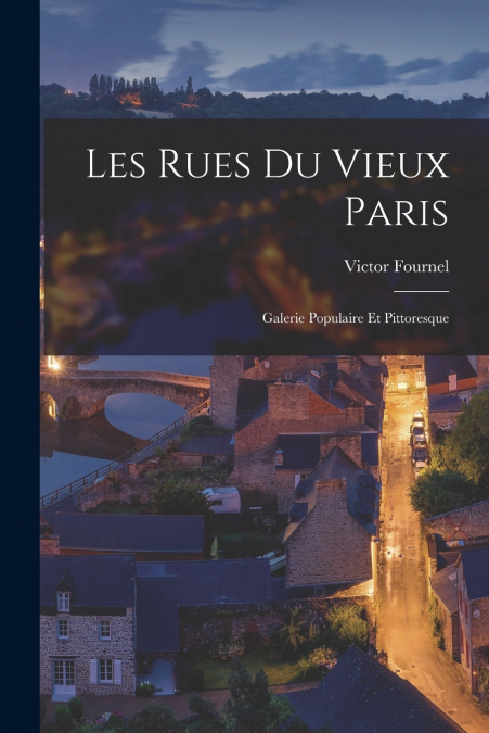 LES RUES DU VIEUX PARIS, GALERIE POPULAIRE ET PITTORESQUE