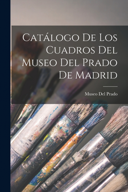 CATALOGO DE LOS CUADROS DEL MUSEO DEL PRADO DE MADRID