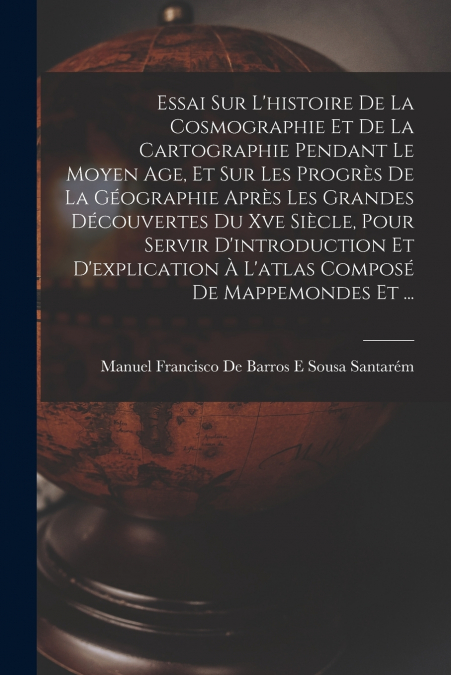 ESSAI SUR L?HISTOIRE DE LA COSMOGRAPHIE ET DE LA CARTOGRAPHI