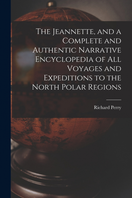 THE JEANNETTE, AND A COMPLETE AND AUTHENTIC NARRATIVE ENCYCL