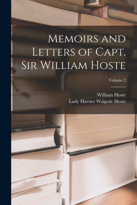 MEMOIRS AND LETTERS OF CAPT. SIR WILLIAM HOSTE, VOLUME 2