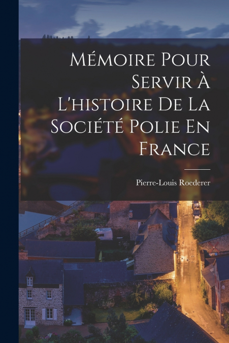 MEMOIRE POUR SERVIR A L?HISTOIRE DE LA SOCIETE POLIE EN FRAN