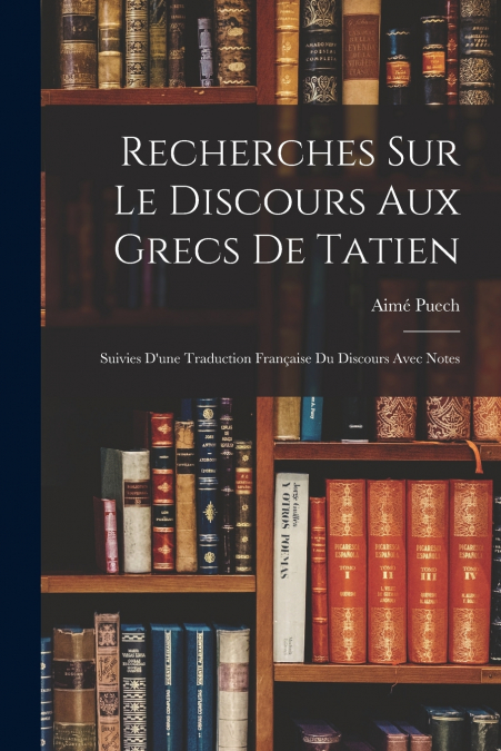 RECHERCHES SUR LE DISCOURS AUX GRECS DE TATIEN