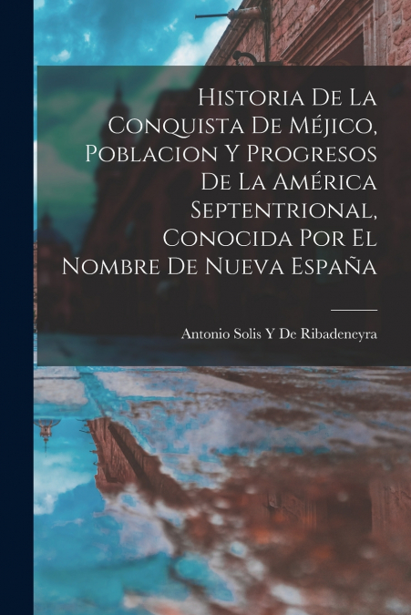 HISTORIA DE LA CONQUISTA DE MEJICO, POBLACION Y PROGRESOS DE