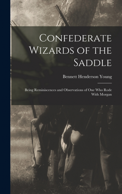 CONFEDERATE WIZARDS OF THE SADDLE, BEING REMINISCENCES AND O