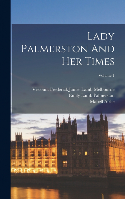 LADY PALMERSTON AND HER TIMES, VOLUME 1