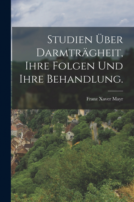 STUDIEN UBER DARMTRAGHEIT, IHRE FOLGEN UND IHRE BEHANDLUNG.