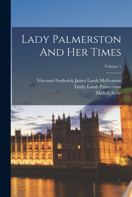 LADY PALMERSTON AND HER TIMES, VOLUME 1