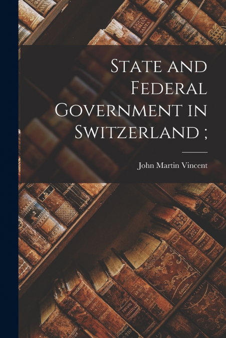 STATE AND FEDERAL GOVERNMENT IN SWITZERLAND ,