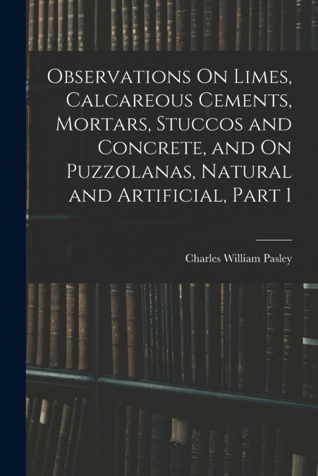 OBSERVATIONS ON LIMES, CALCAREOUS CEMENTS, MORTARS, STUCCOS